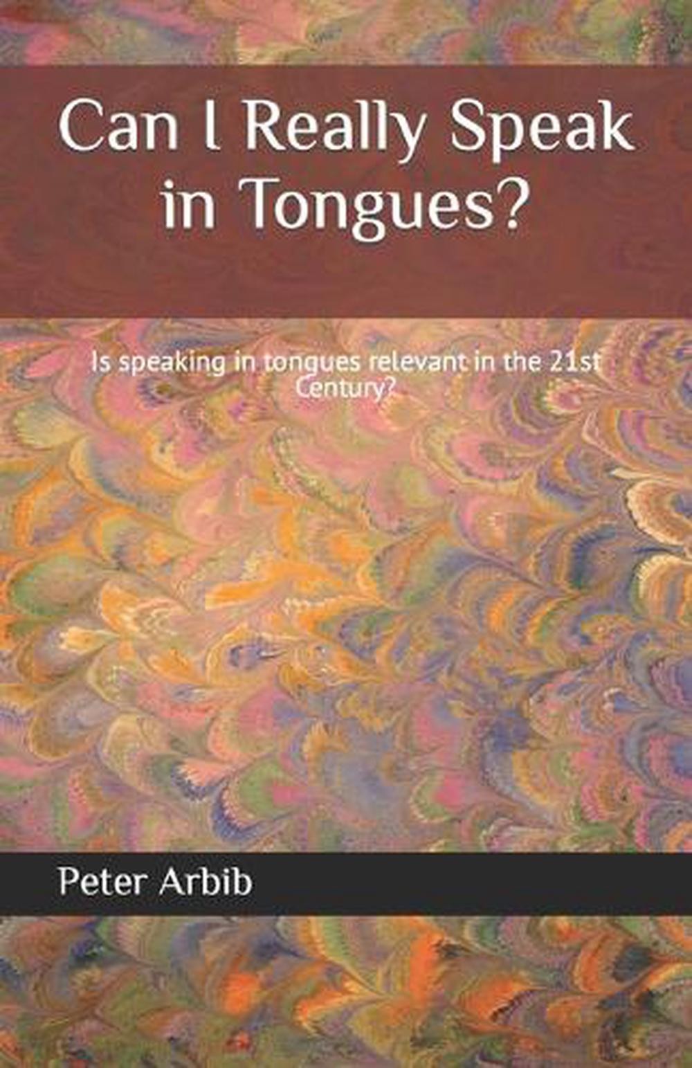 Can I Really Speak in Tongues?: Is speaking in tongues relevant in the 21st Cent
