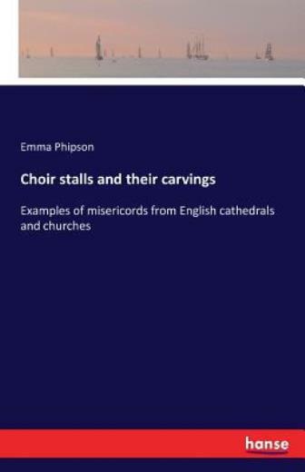 Choir Stalls And Their Carvings: Examples Of Misericords From English Cathe…
