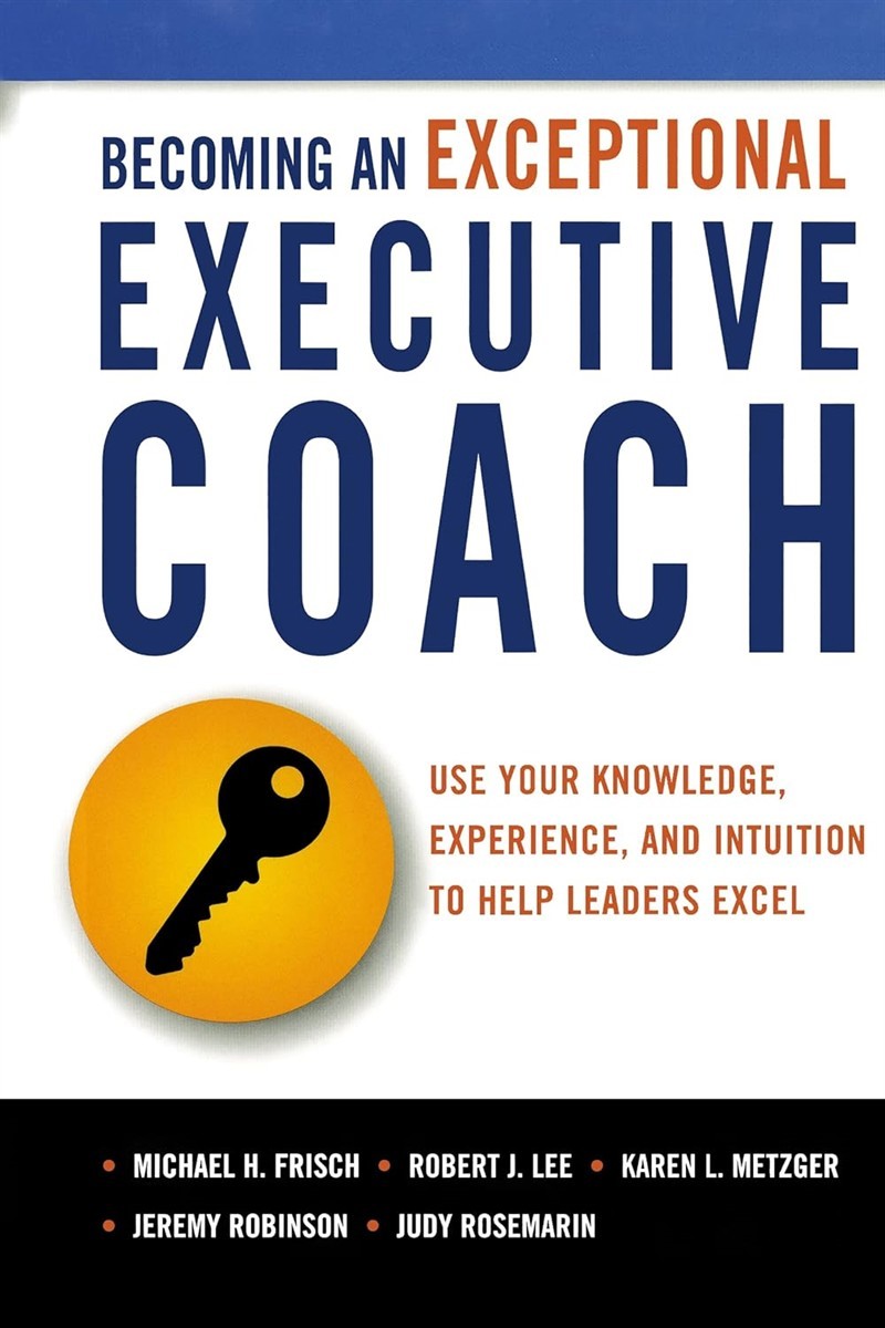 Becoming an Exceptional Executive Coach Use Your Knowledge, Experience, and