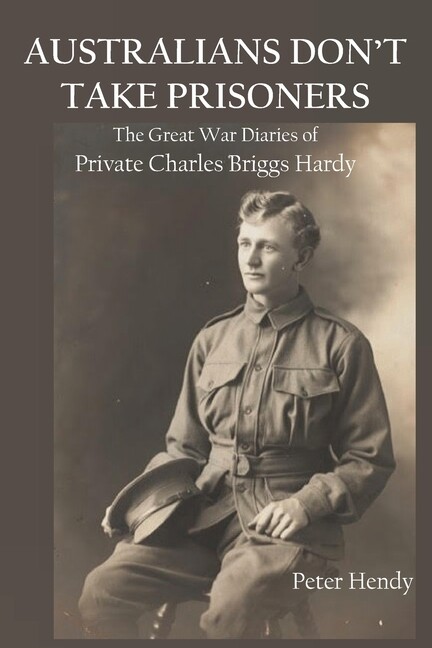 Australians Don’t Take Prisoners: The Great War Diaries Of Private Charles …