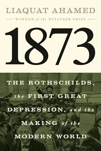 1873: The Rothschilds, the First Great Depression, and the Making of the Modern