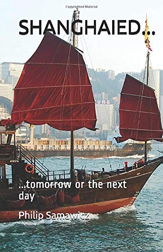 SHANGHAIED…: …TOMORROW OR THE NEXT DAY By Philip Stephen Samawicz BRAND NEW
